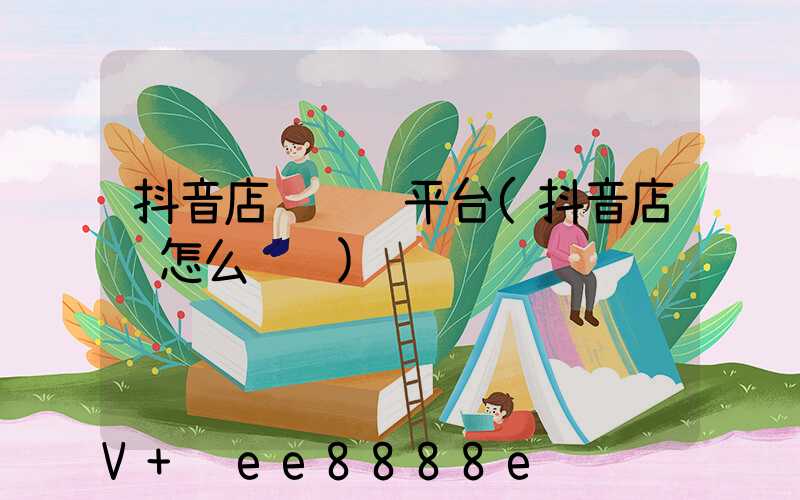 抖音店铺转让平台(抖音店铺怎么转让)