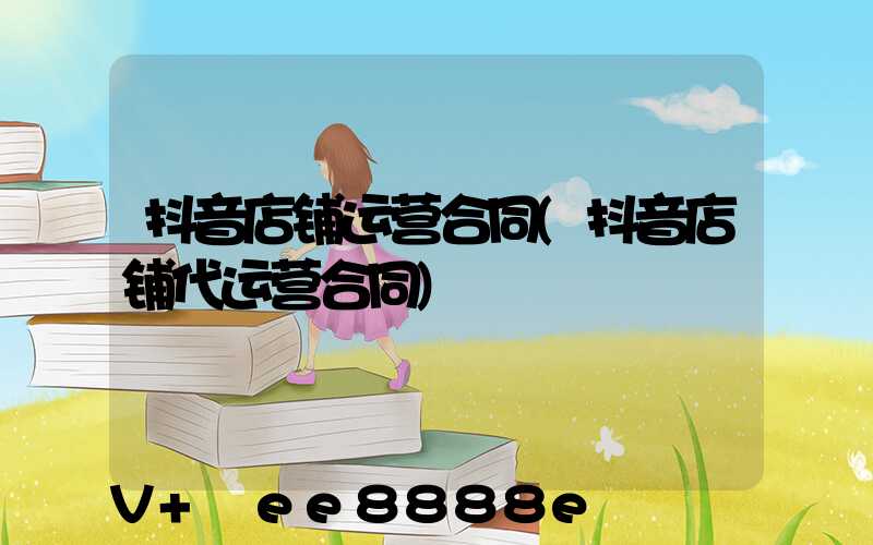 抖音店铺运营合同(抖音店铺代运营合同)