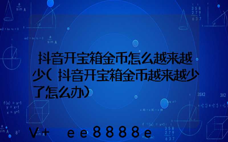 抖音开宝箱金币怎么越来越少(抖音开宝箱金币越来越少了怎么办)