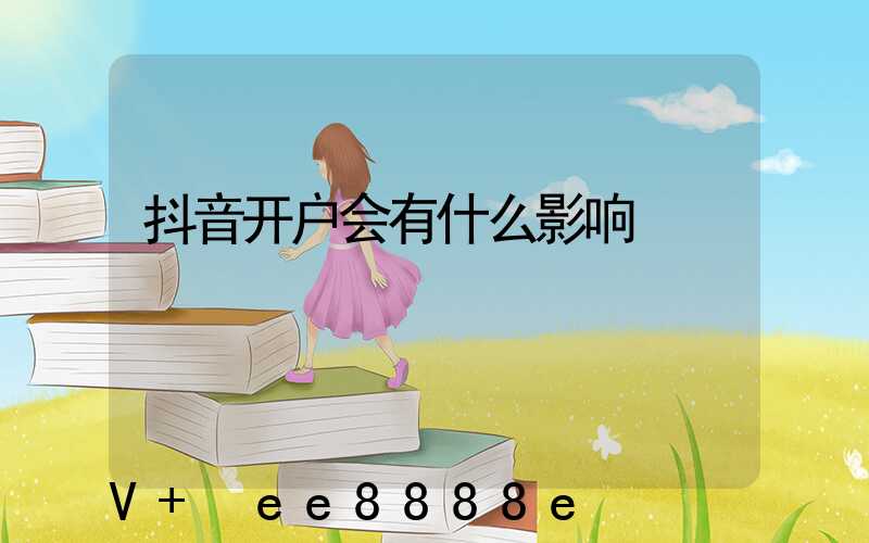 抖音开户会有什么影响