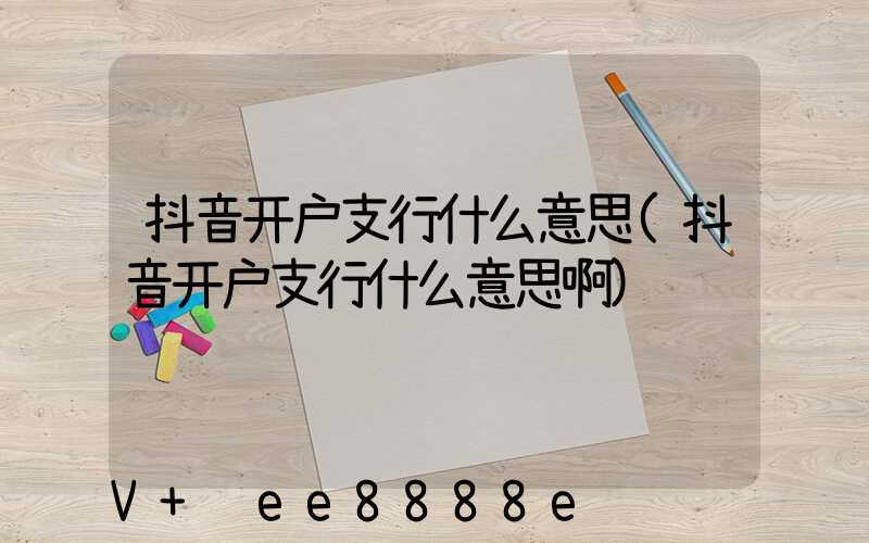 抖音开户支行什么意思(抖音开户支行什么意思啊)