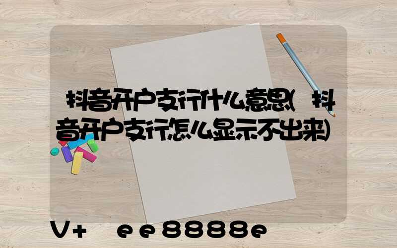 抖音开户支行什么意思(抖音开户支行怎么显示不出来)