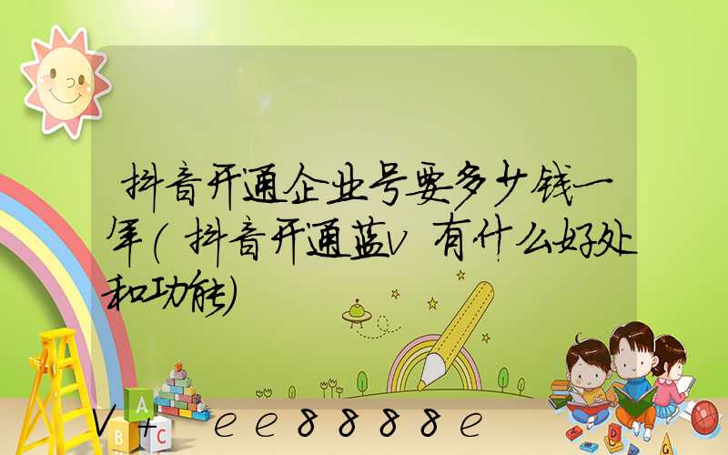 抖音开通企业号要多少钱一年(抖音开通蓝v有什么好处和功能)