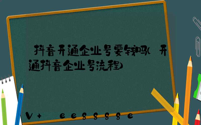 抖音开通企业号要钱吗(开通抖音企业号流程)