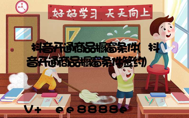 抖音开通商品橱窗条件(抖音开通商品橱窗条件签约)