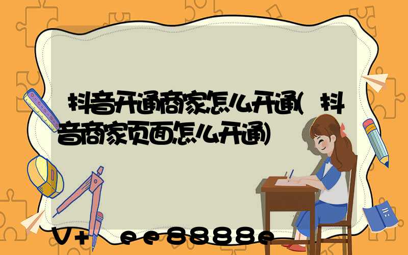 抖音开通商家怎么开通(抖音商家页面怎么开通)