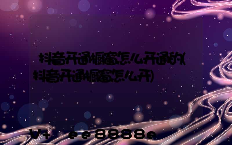 抖音开通橱窗怎么开通的(抖音开通橱窗怎么开)