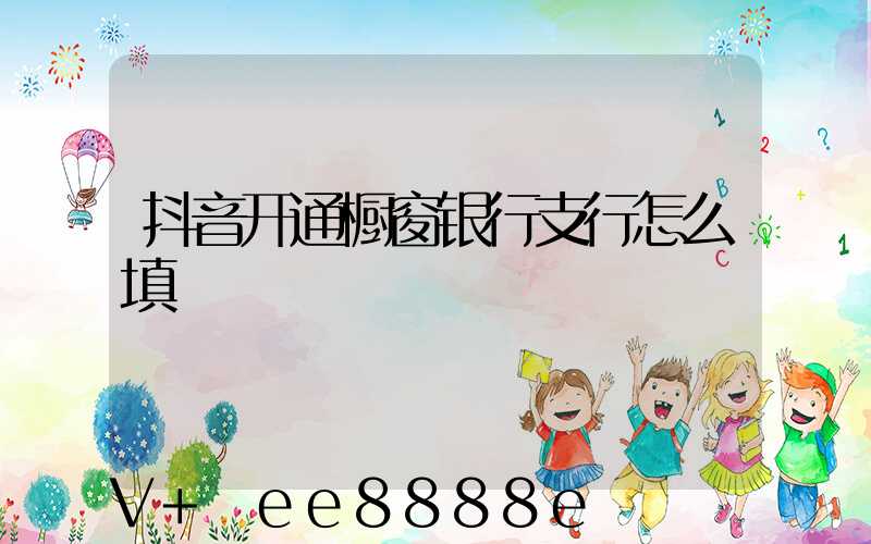 抖音开通橱窗银行支行怎么填