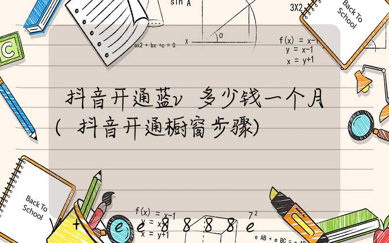 抖音开通蓝v多少钱一个月(抖音开通橱窗步骤)