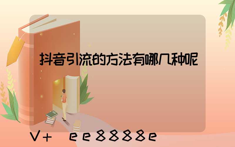 抖音引流的方法有哪几种呢