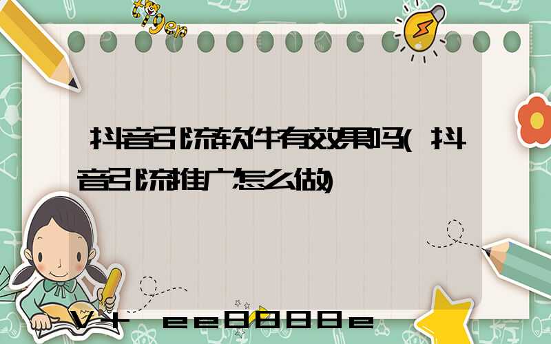 抖音引流软件有效果吗(抖音引流推广怎么做)