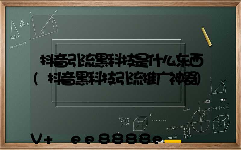 抖音引流黑科技是什么东西(抖音黑科技引流推广神器)
