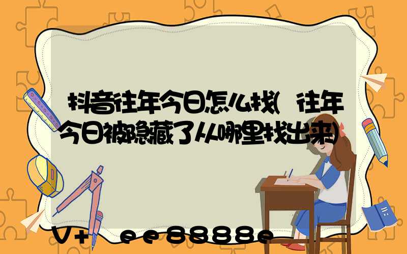 抖音往年今日怎么找(往年今日被隐藏了从哪里找出来)
