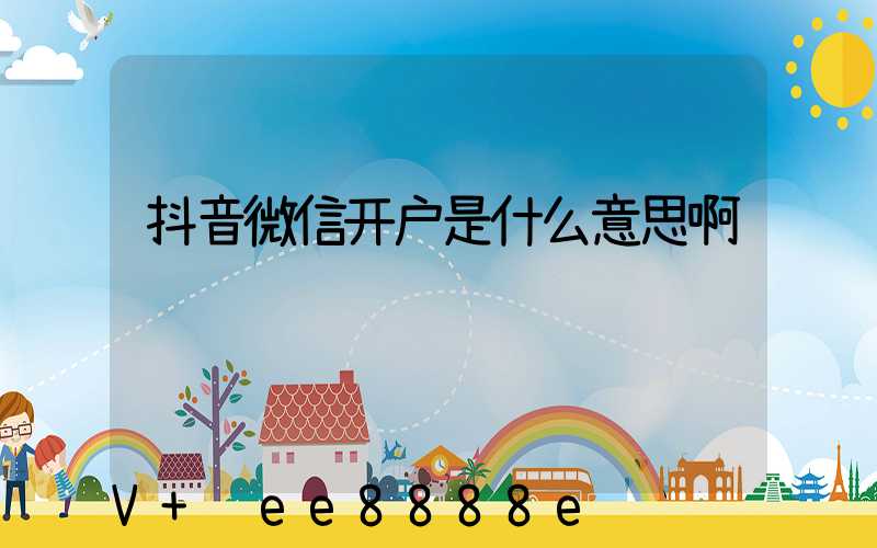 抖音微信开户是什么意思啊