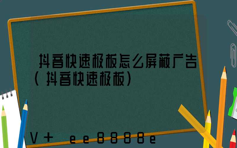 抖音快速极板怎么屏蔽广告(抖音快速极板)