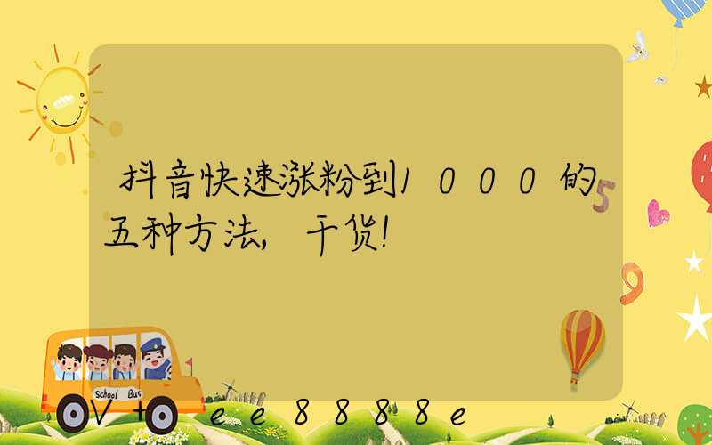 抖音快速涨粉到1000的五种方法,干货!