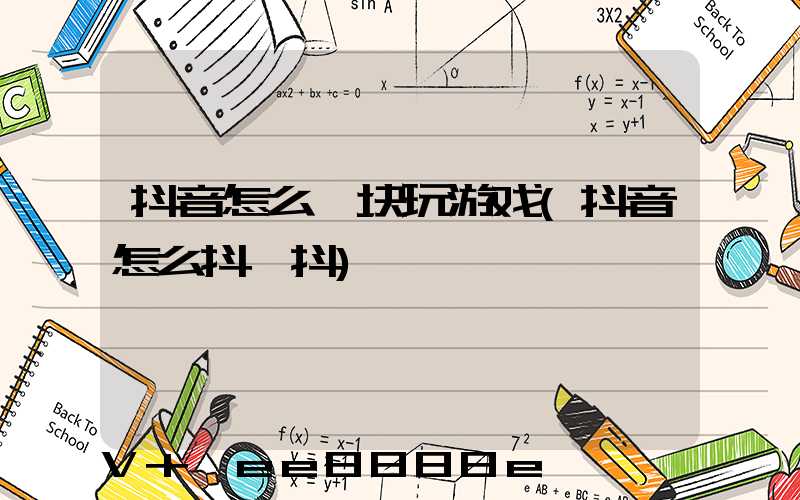 抖音怎么一块玩游戏(抖音怎么抖一抖)