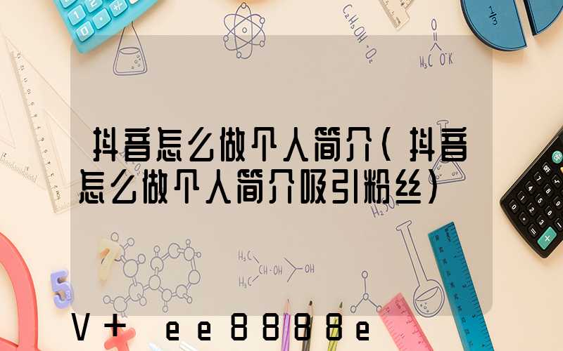 抖音怎么做个人简介(抖音怎么做个人简介吸引粉丝)