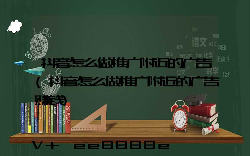 抖音怎么做推广附近的广告(抖音怎么做推广附近的广告赚钱)