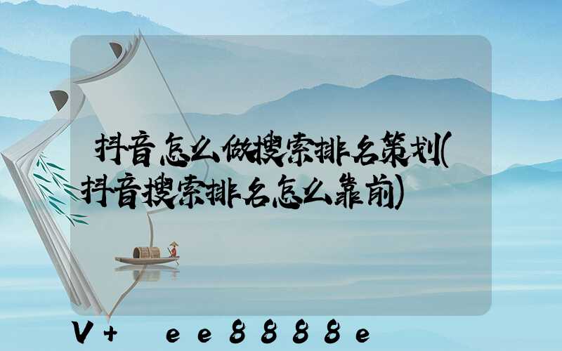抖音怎么做搜索排名策划(抖音搜索排名怎么靠前)
