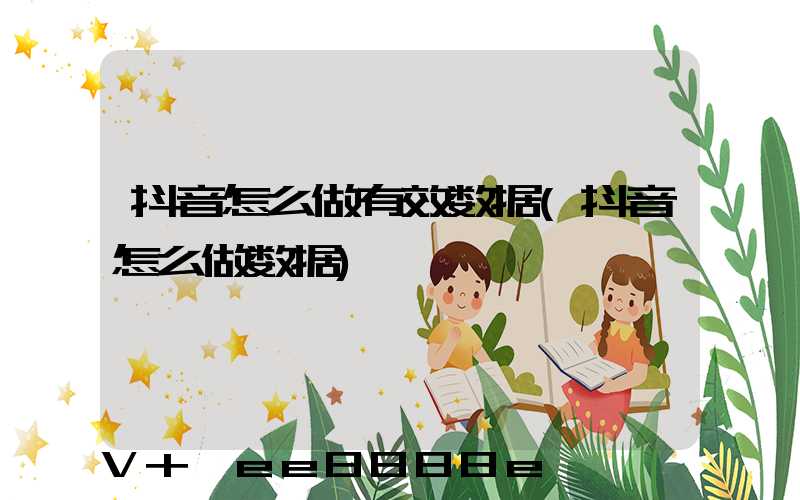 抖音怎么做有效数据(抖音怎么做数据)