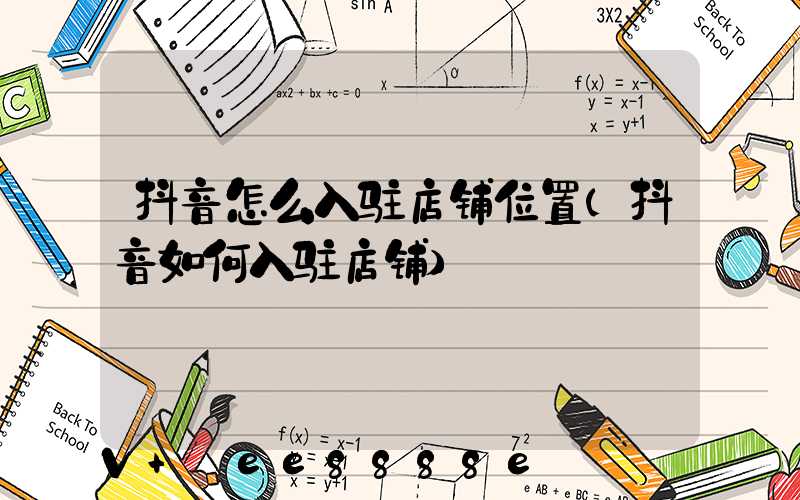 抖音怎么入驻店铺位置(抖音如何入驻店铺)