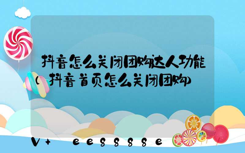 抖音怎么关闭团购达人功能(抖音首页怎么关闭团购)