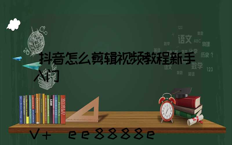 抖音怎么剪辑视频教程新手入门