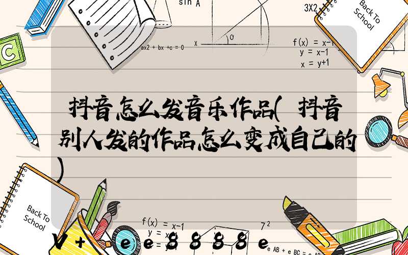 抖音怎么发音乐作品(抖音别人发的作品怎么变成自己的)