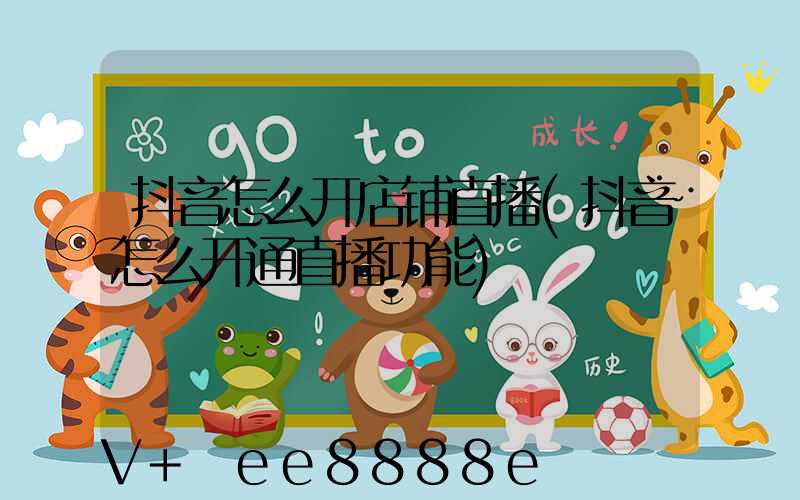 抖音怎么开店铺直播(抖音怎么开通直播功能)