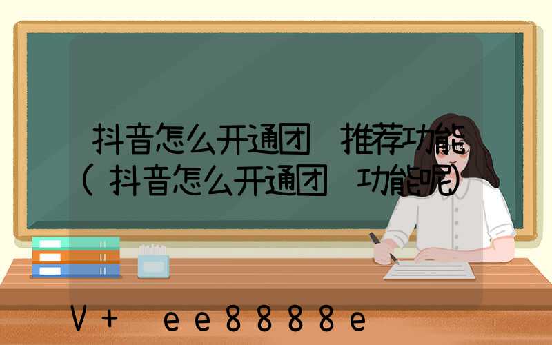 抖音怎么开通团购推荐功能(抖音怎么开通团购功能呢)