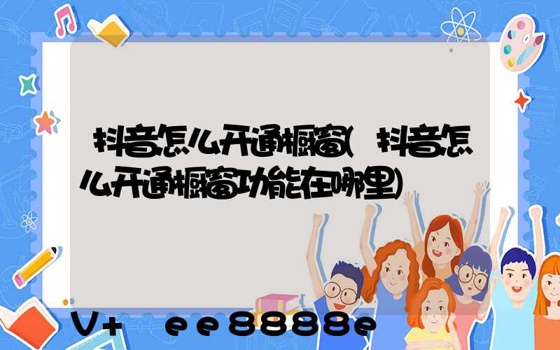 抖音怎么开通橱窗(抖音怎么开通橱窗功能在哪里)