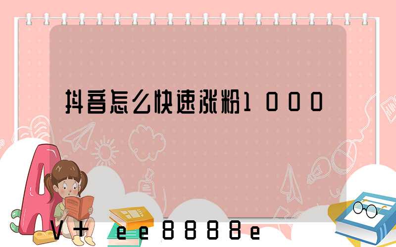 抖音怎么快速涨粉1000