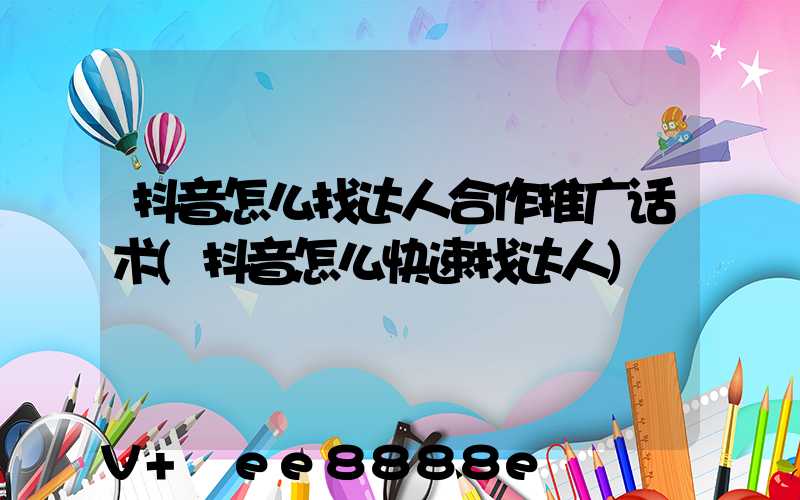 抖音怎么找达人合作推广话术(抖音怎么快速找达人)
