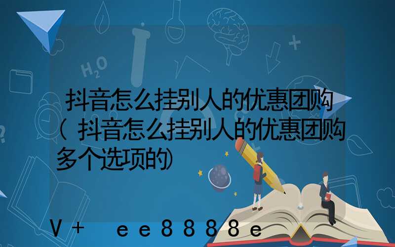 抖音怎么挂别人的优惠团购(抖音怎么挂别人的优惠团购多个选项的)