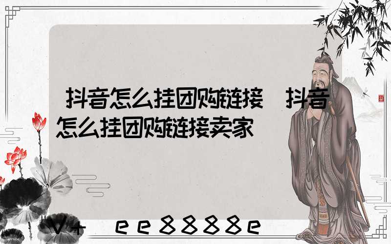 抖音怎么挂团购链接(抖音怎么挂团购链接卖家)
