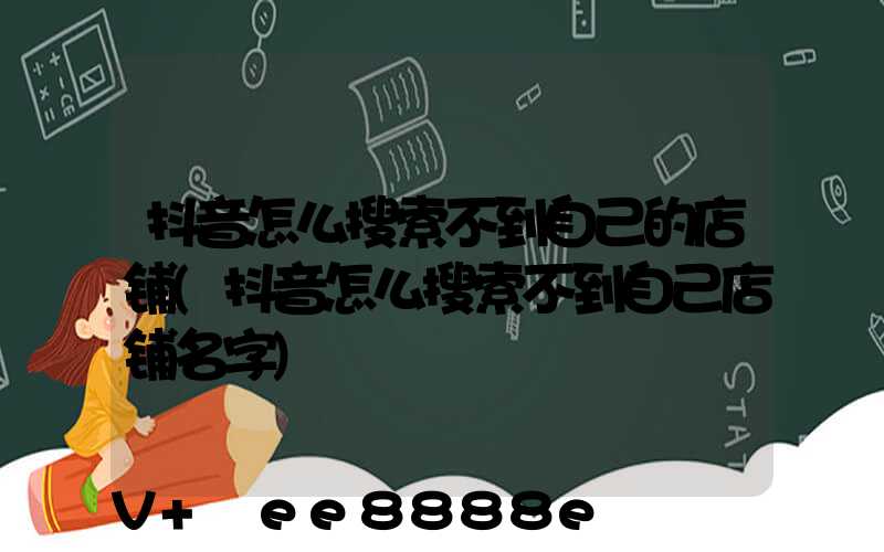 抖音怎么搜索不到自己的店铺(抖音怎么搜索不到自己店铺名字)