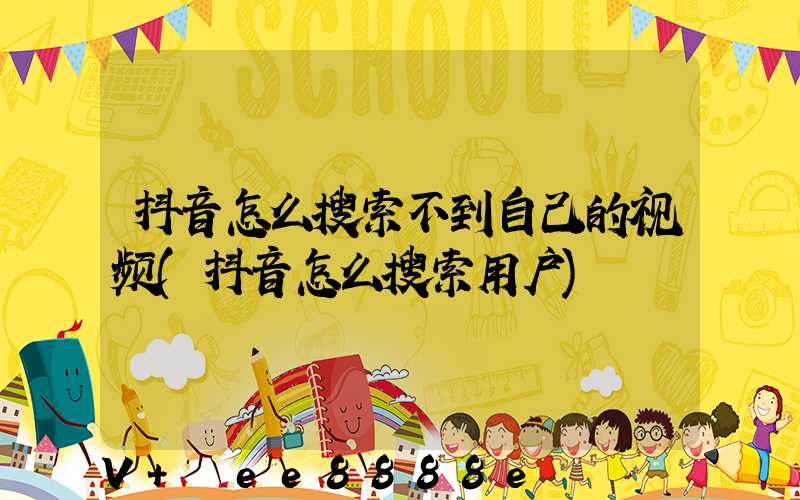 抖音怎么搜索不到自己的视频(抖音怎么搜索用户)