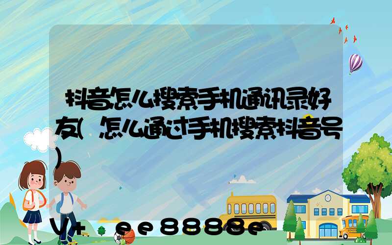 抖音怎么搜索手机通讯录好友(怎么通过手机搜索抖音号)