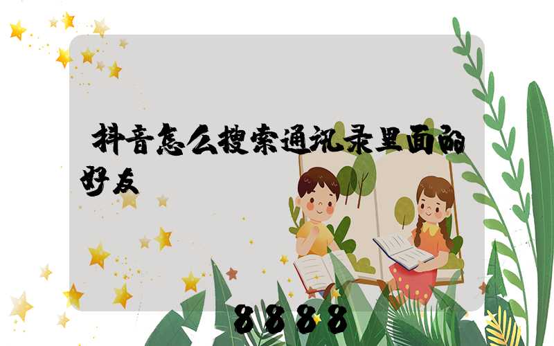 抖音怎么搜索通讯录里面的好友