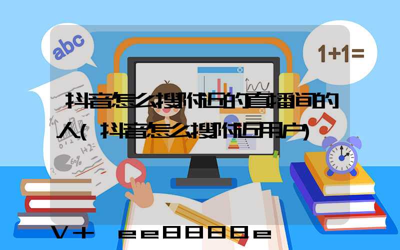 抖音怎么搜附近的直播间的人(抖音怎么搜附近用户)