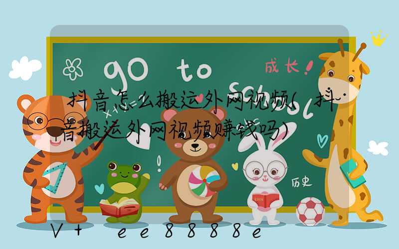 抖音怎么搬运外网视频(抖音搬运外网视频赚钱吗)