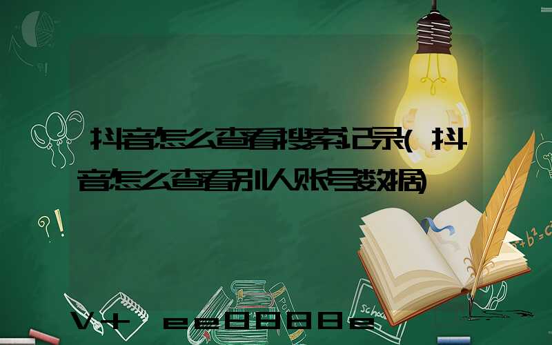 抖音怎么查看搜索记录(抖音怎么查看别人账号数据)