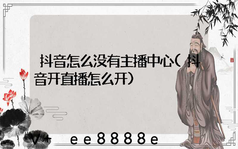 抖音怎么没有主播中心(抖音开直播怎么开)
