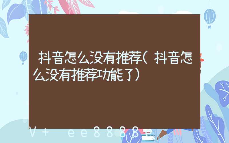 抖音怎么没有推荐(抖音怎么没有推荐功能了)