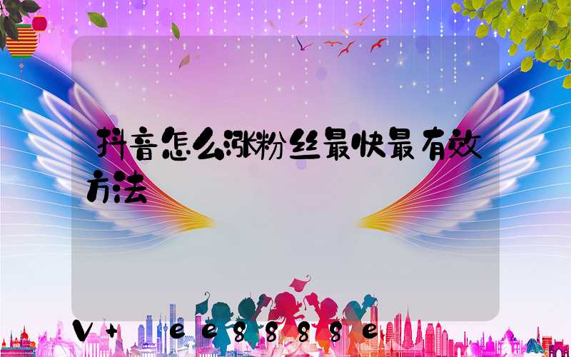 抖音怎么涨粉丝最快最有效方法