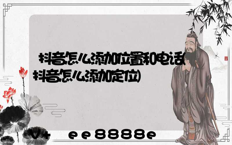 抖音怎么添加位置和电话(抖音怎么添加定位)