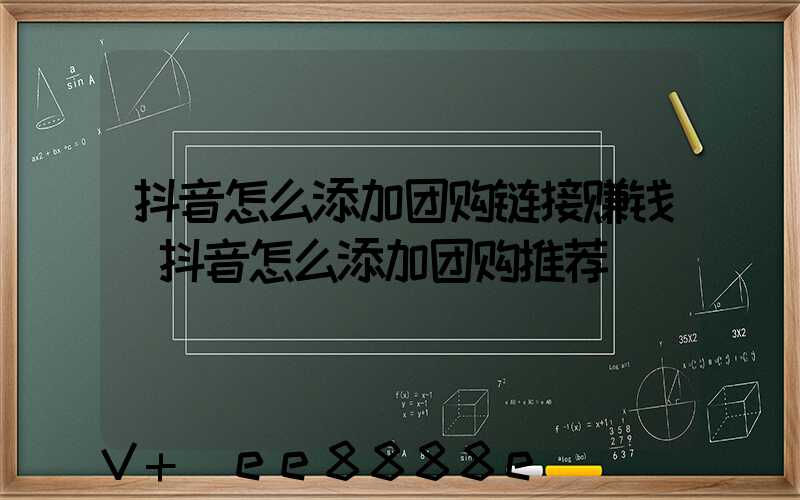 抖音怎么添加团购链接赚钱(抖音怎么添加团购推荐)