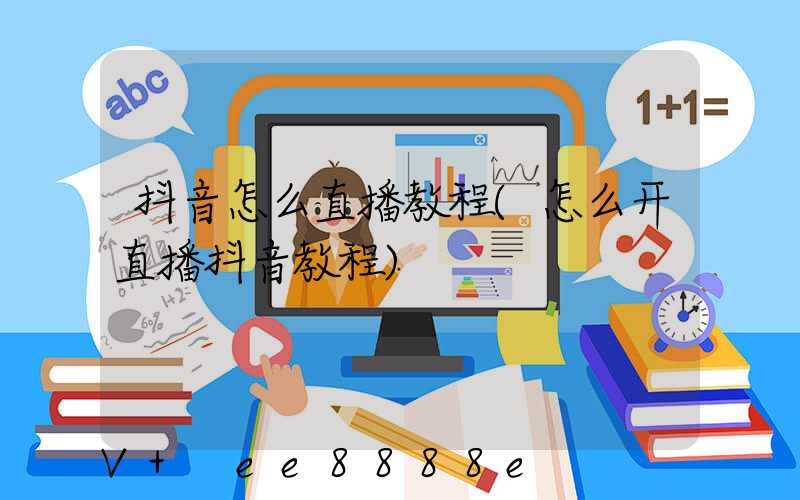 抖音怎么直播教程(怎么开直播抖音教程)