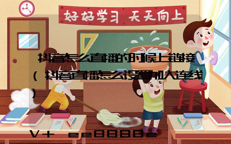 抖音怎么直播的时候上链接(抖音直播怎么设置加入连线)